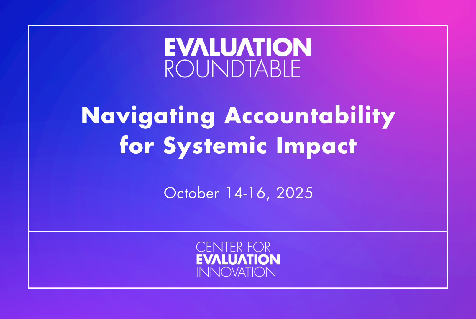Event graphic with a blue and pink gradient background. Text reads: Evaluation Roundtable. Navigating Accountability for Systemic Impact. October 14-16, 2025. Center for Evaluation Innovation.
